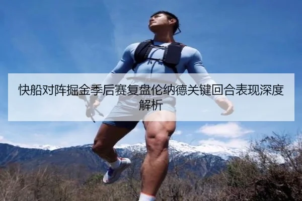 快船对阵掘金季后赛复盘伦纳德关键回合表现深度解析