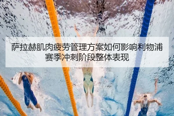 萨拉赫肌肉疲劳管理方案如何影响利物浦赛季冲刺阶段整体表现