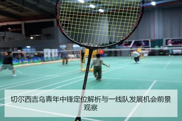 切尔西吉乌青年中锋定位解析与一线队发展机会前景观察