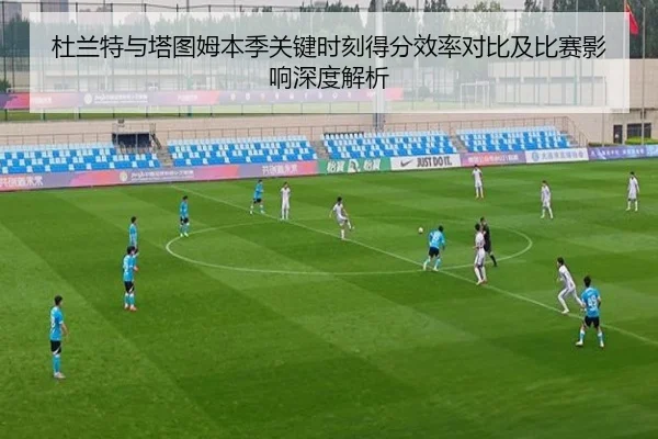 杜兰特与塔图姆本季关键时刻得分效率对比及比赛影响深度解析