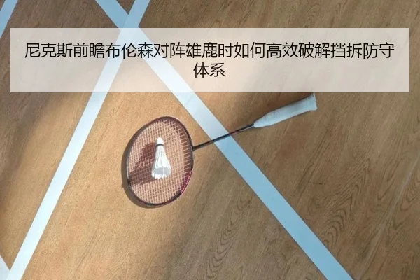 尼克斯前瞻布伦森对阵雄鹿时如何高效破解挡拆防守体系