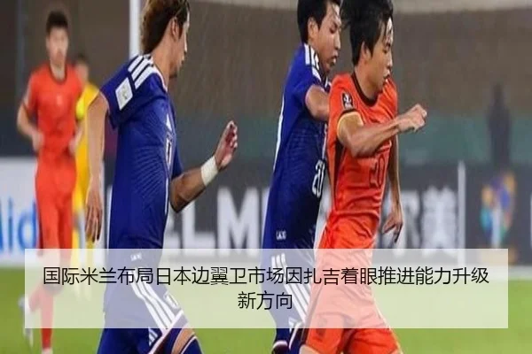 国际米兰布局日本边翼卫市场因扎吉着眼推进能力升级新方向